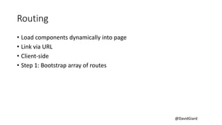 @DavidGiard
Routing
• Load components dynamically into page
• Link via URL
• Client-side
• Step 1: Bootstrap array of routes
 