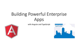 Building Powerful Enterprise
Apps
with Angular and TypeScript
 