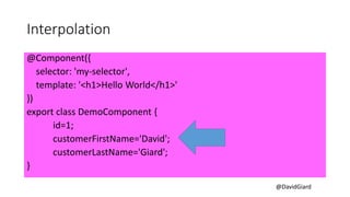 @DavidGiard
Interpolation
@Component({
selector: 'my-selector',
template: '<h1>Hello World</h1>'
})
export class DemoCompo...