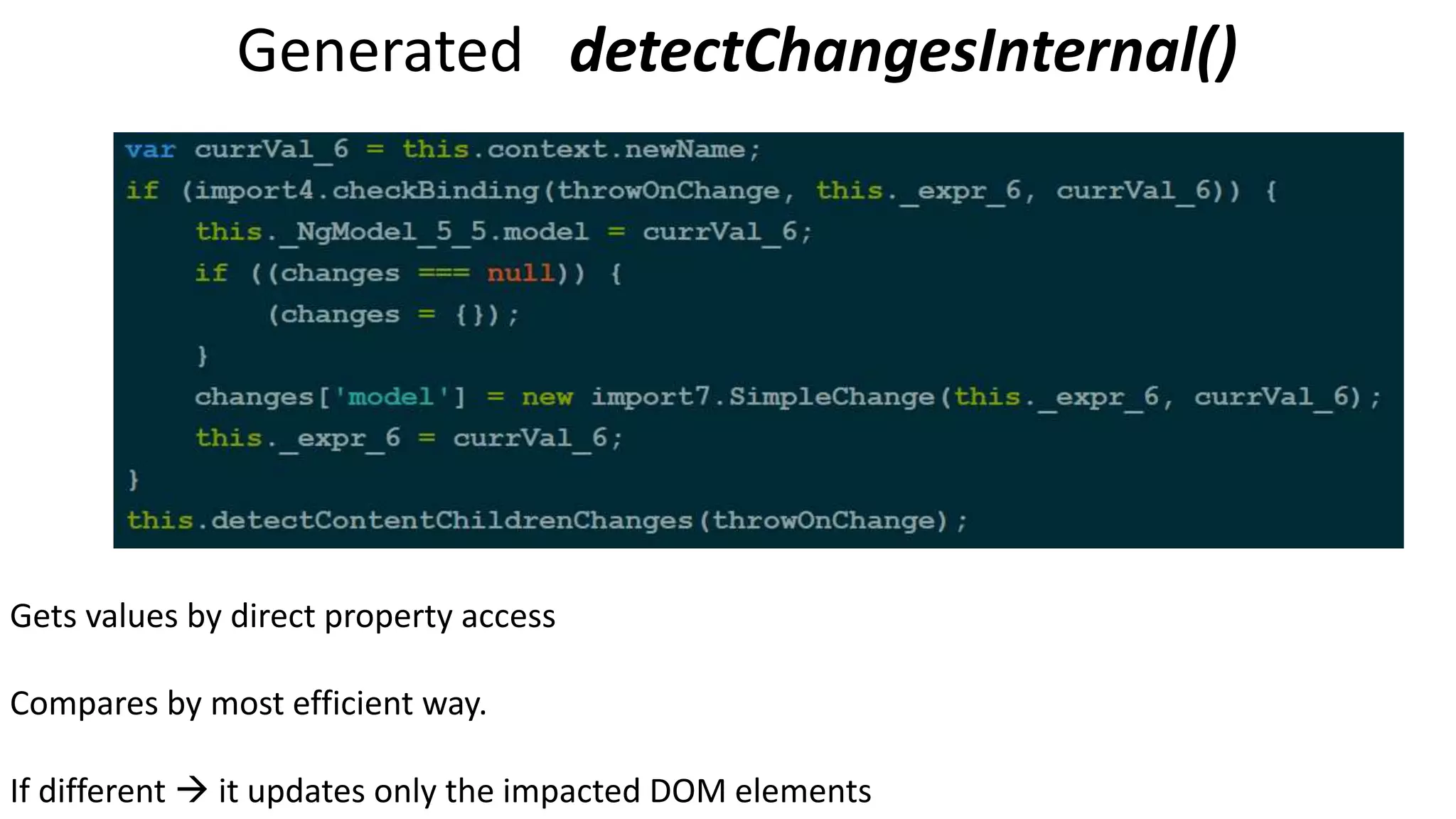 Generated detectChangesInternal() Gets values by direct property access Compares by most efficient way. If different  it updates only the impacted DOM elements 