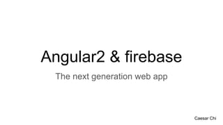 Angular2 & firebase
The next generation web app
Caesar Chi
 