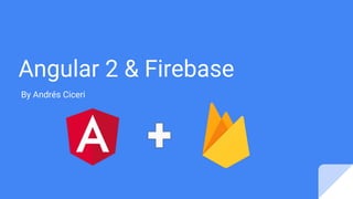 Angular 2 & Firebase
By Andrés Ciceri
 