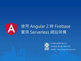 使用 Angular 2 與 Firebase
實現 Serverless 網站架構
多奇數位創意有限公司
技術總監 黃保翕 ( Will 保哥 )
部落格：http://blog.miniasp.com/
 