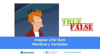 Angular 2 for Dart:
Mentiras y Verdades
 