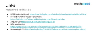 Links
● REST Maturity Model: https://martinfowler.com/articles/richardsonMaturityModel.html
● File-ext-switcher VSCode extension:
https://github.com/JohannesRudolph/vscode-file-ext-switcher
● Angular CLI https://github.com/angular/angular-cli
● HAL Models Gist:
https://gist.github.com/JohannesRudolph/55160d2503b2369444a529429ff8a746
● Monomorpic JS: http://mrale.ph/blog/2015/01/11/whats-up-with-monomorphism.html
Mentioned in this Talk
 