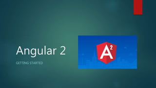 Angular 2
GETTING STARTED
 