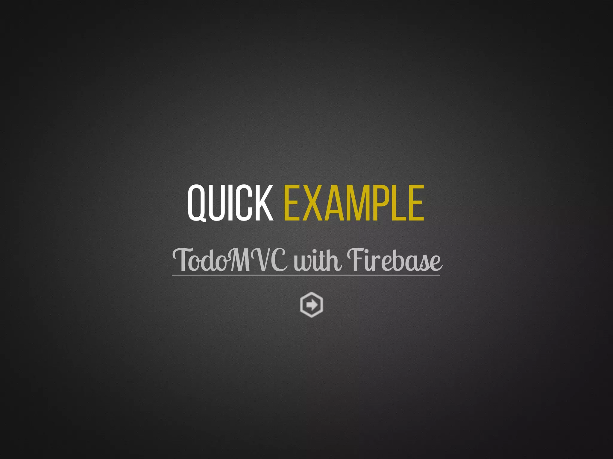Quick Example
TodoMVC with Firebase
 