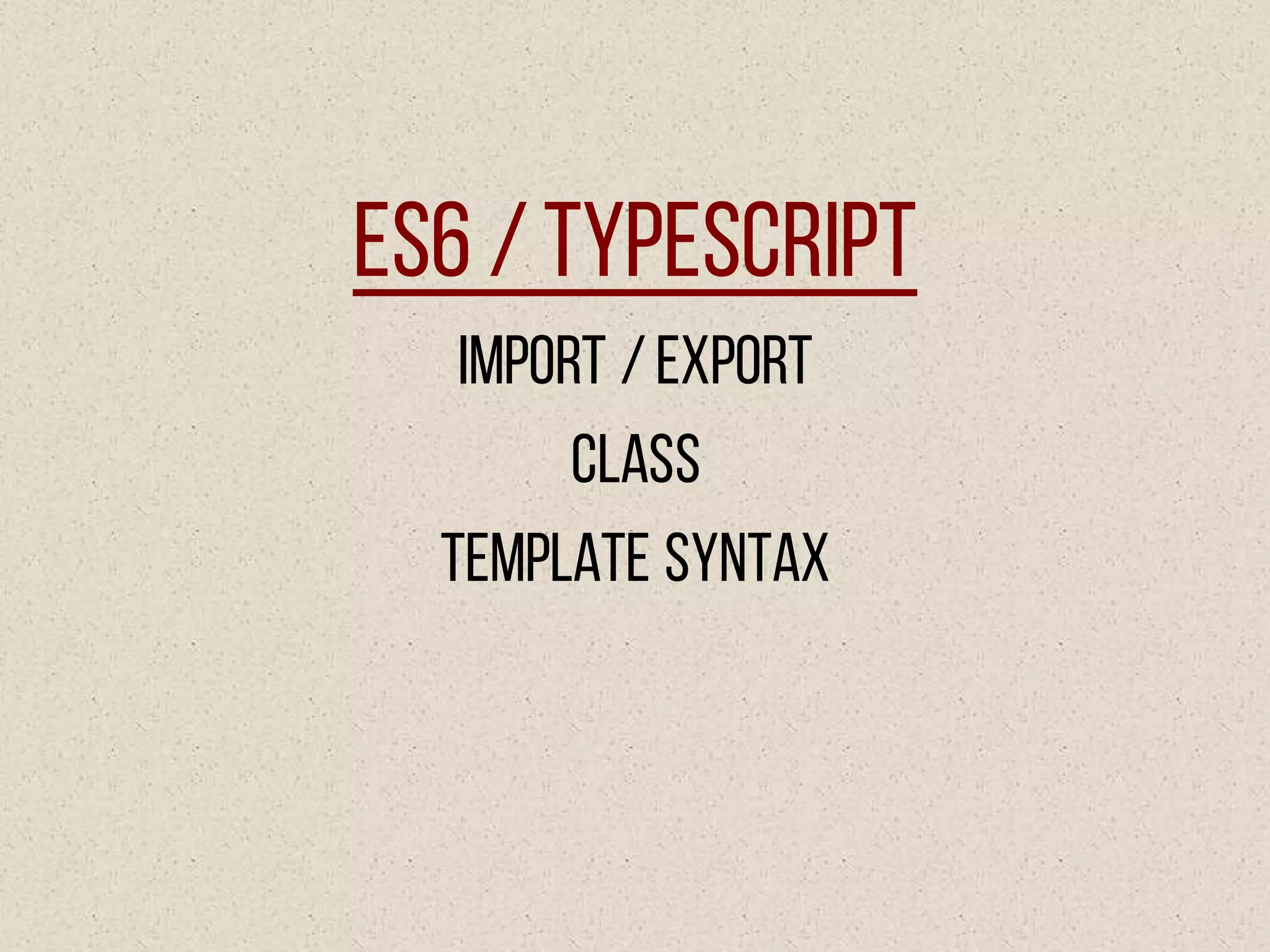 ES6 /TypeScript
Import /Export
Class
Template syntax
 