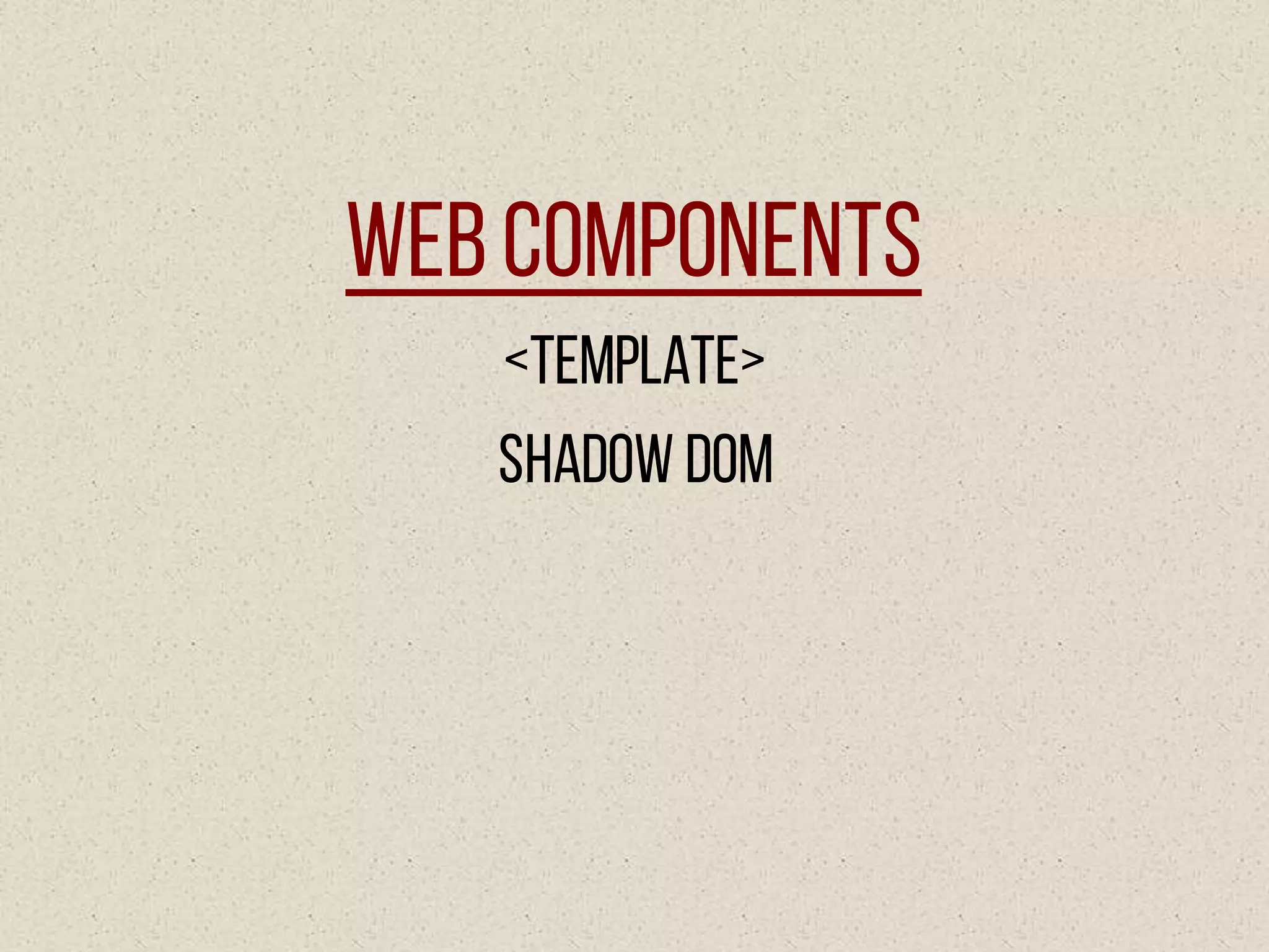 WebComponents
<Template>
Shadow DOM
 