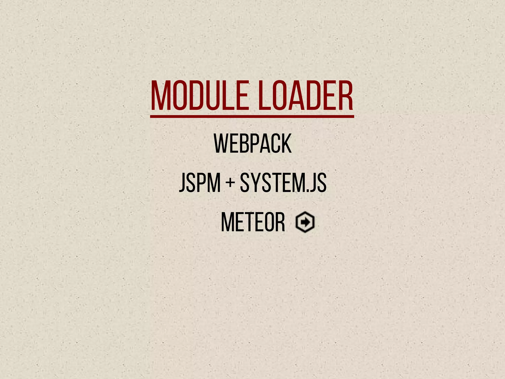 Module Loader
Webpack
JSPM+System.js
Meteor
 
