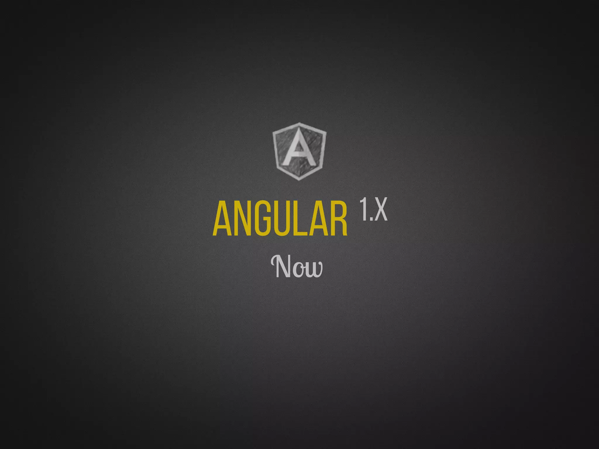 Angular 1.x
Now
 