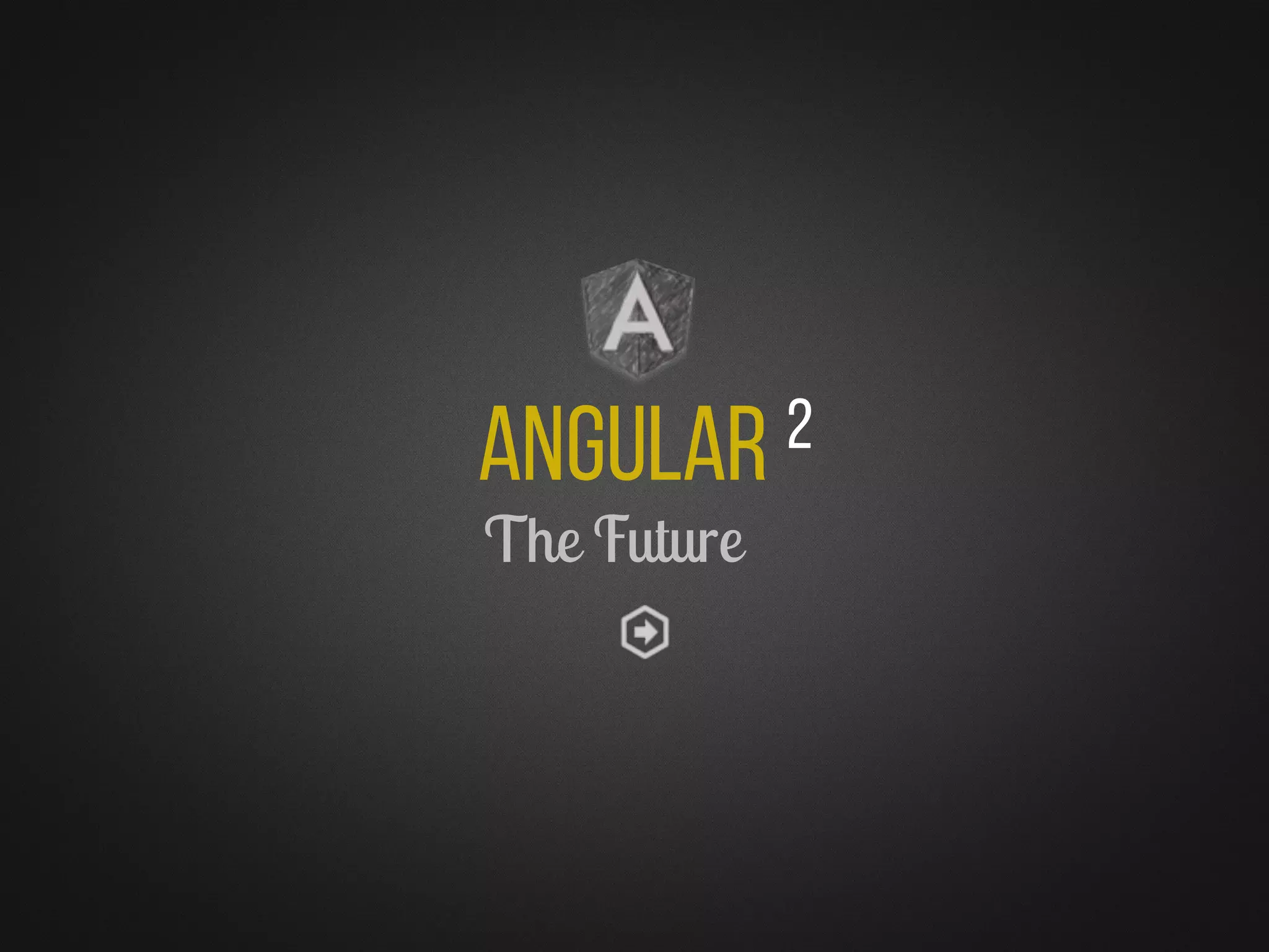 Angular 2
The Future
 