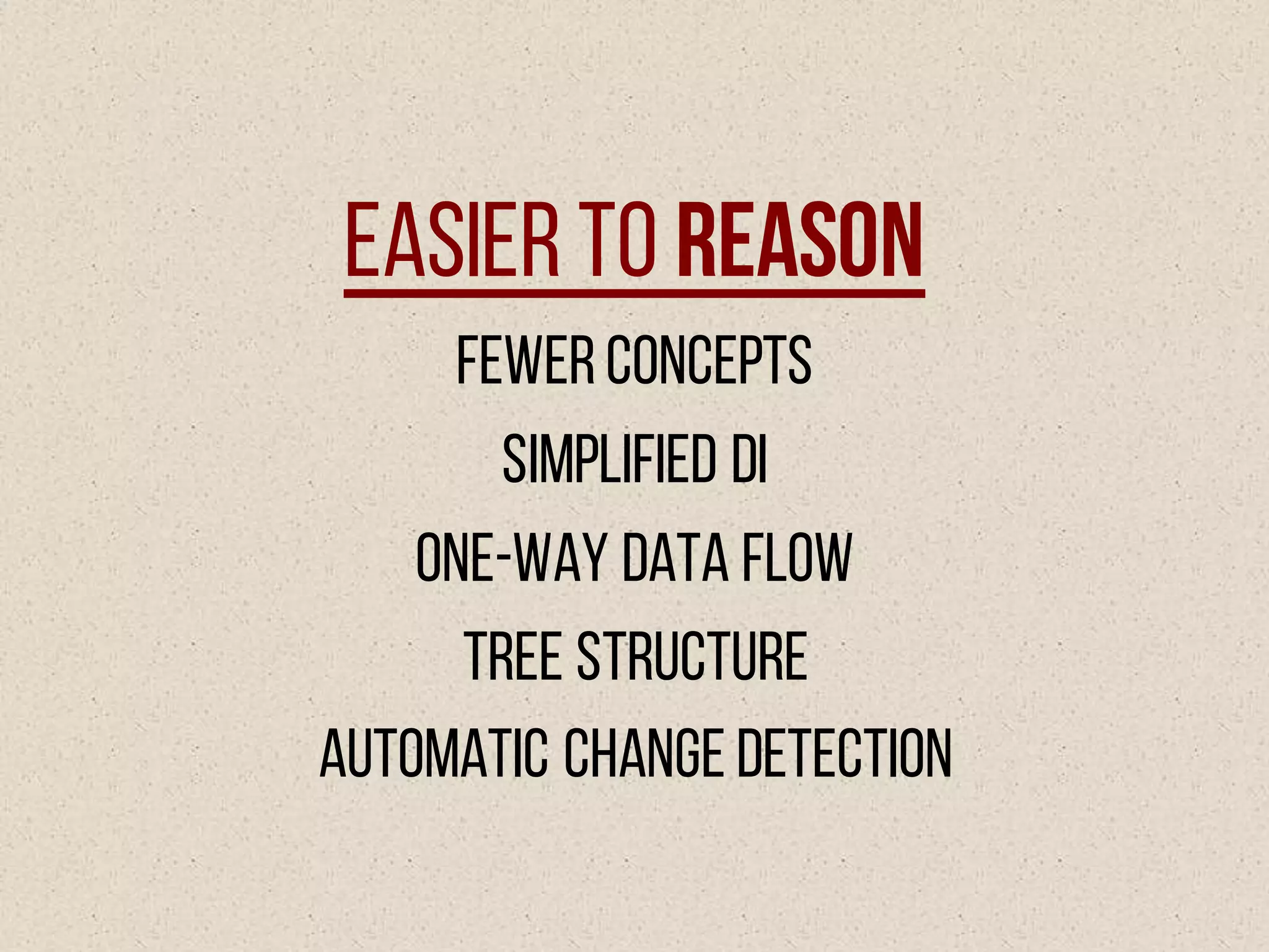 Easier to Reason
Fewerconcepts
Simplified DI
One-way data flow
Tree structure
Automatic Change detection
 