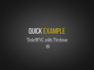 Quick Example
TodoMVC with Firebase
 
