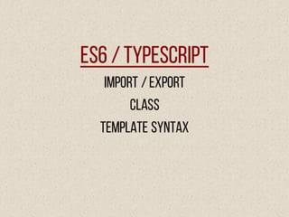 ES6 /TypeScript
Import /Export
Class
Template syntax
 