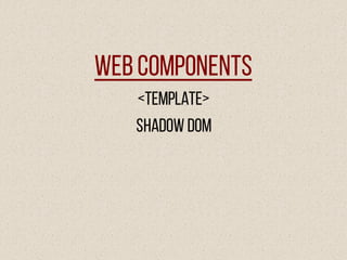 WebComponents
<Template>
Shadow DOM
 