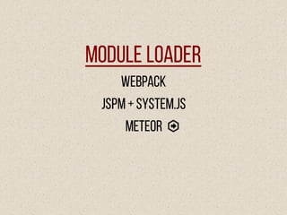 Module Loader
Webpack
JSPM+System.js
Meteor
 