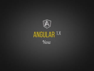Angular 1.x
Now
 
