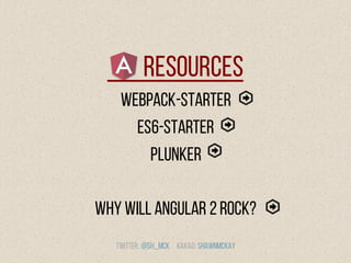 Resources
Webpack-Starter
ES6-Starter
Plunker
Why Will Angular 2 Rock?
Twitter: @Sh_McK Kakao: Shawnmckay
 
