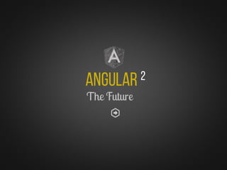 Angular 2
The Future
 
