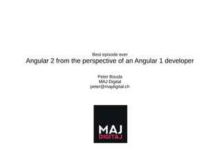 Best episode ever
Angular 2 from the perspective of an Angular 1 developer
Peter Bouda
MAJ Digital
peter@majdigital.ch
 