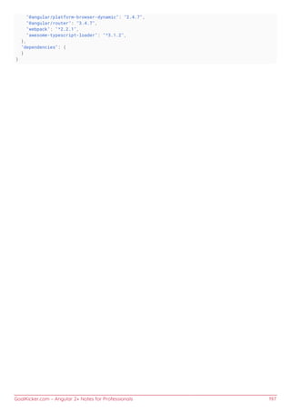 GoalKicker.com – Angular 2+ Notes for Professionals 197
"@angular/platform-browser-dynamic": "2.4.7",
"@angular/router": "3.4.7",
"webpack": "^2.2.1",
"awesome-typescript-loader": "^3.1.2",
},
"dependencies": {
}
}
 