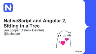 NativeScript and Angular 2,
Sitting in a Tree
Jen Looper (Telerik DevRel)
@jenlooper
 