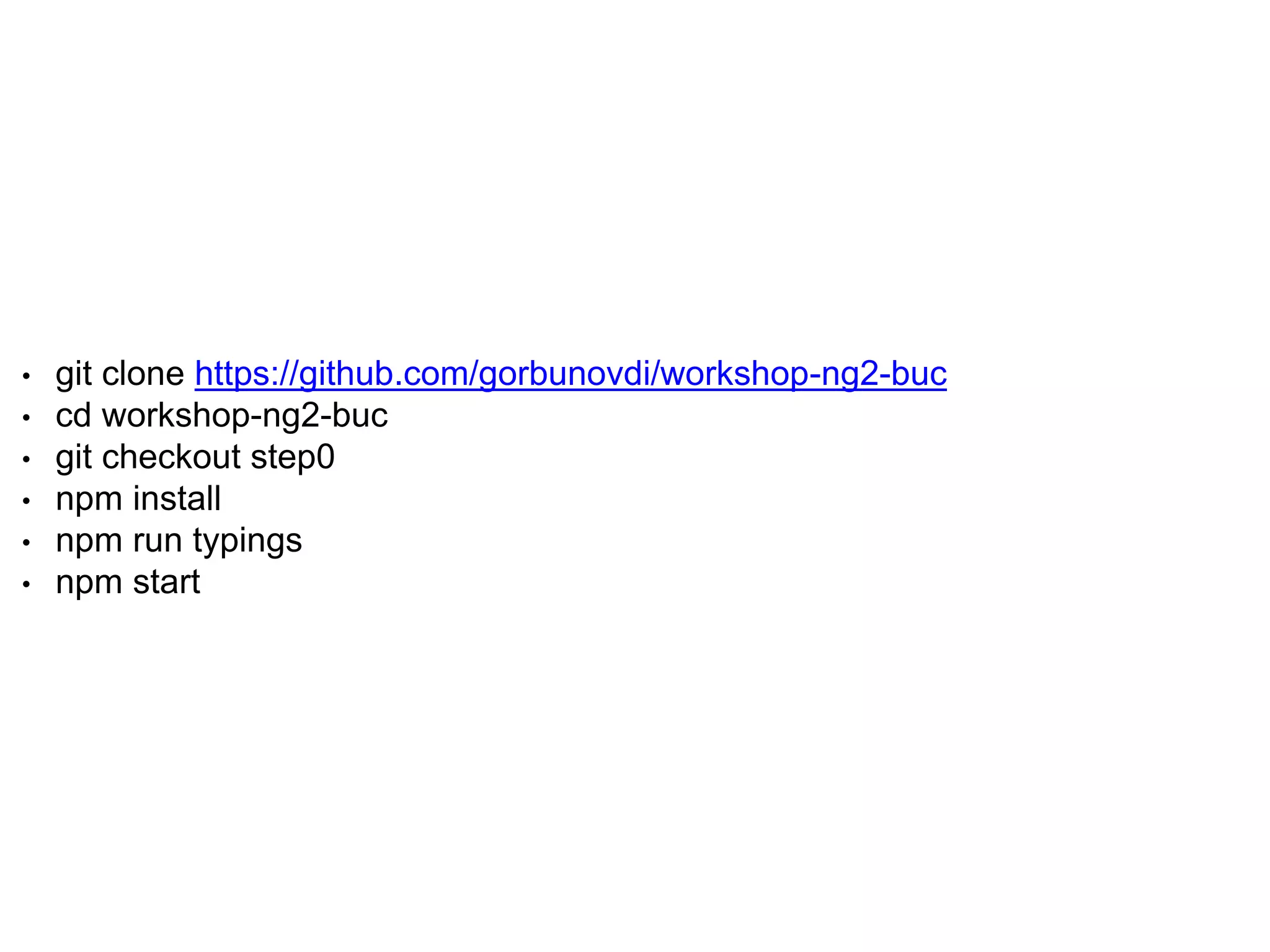 • git clone https://github.com/gorbunovdi/workshop-ng2-buc • cd workshop-ng2-buc • git checkout step0 • npm install • npm run typings • npm start