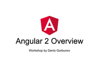 Angular 2 Overview
Workshop by Denis Gorbunov
 