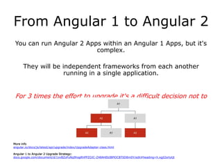 From Angular 1 to Angular 2
You can run Angular 2 Apps within an Angular 1 Apps, but it's
complex.
They will be independent frameworks from each another
running in a single application.
For 3 times the effort to upgrade it's a difficult decision not to
re-write.
More info
angular.io/docs/js/latest/api/upgrade/index/UpgradeAdapter-class.html
Angular 1 to Angular 2 Upgrade Strategy:
docs.google.com/document/d/1xvBZoFuNq9hsgRhPPZOJC-Z48AHEbIBPlOCBTSD8m0Y/edit#heading=h.xgjl2srtytjt
 