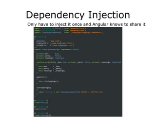 Dependency Injection
Only have to inject it once and Angular knows to share it
 