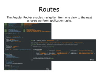Routes
The Angular Router enables navigation from one view to the next
as users perform application tasks.
NG2
NG1
 