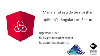 Manejar el estado de nuestra
aplicación Angular con Redux
@germankuber
http://germankuber.com.ar
http://net-baires.com.ar
 