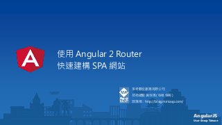 AngularJS
User Group Taiwan
使用 Angular 2 Router
快速建構 SPA 網站
多奇數位創意有限公司
技術總監 黃保翕 ( Will 保哥 )
部落格：http://blog.miniasp.com/
 
