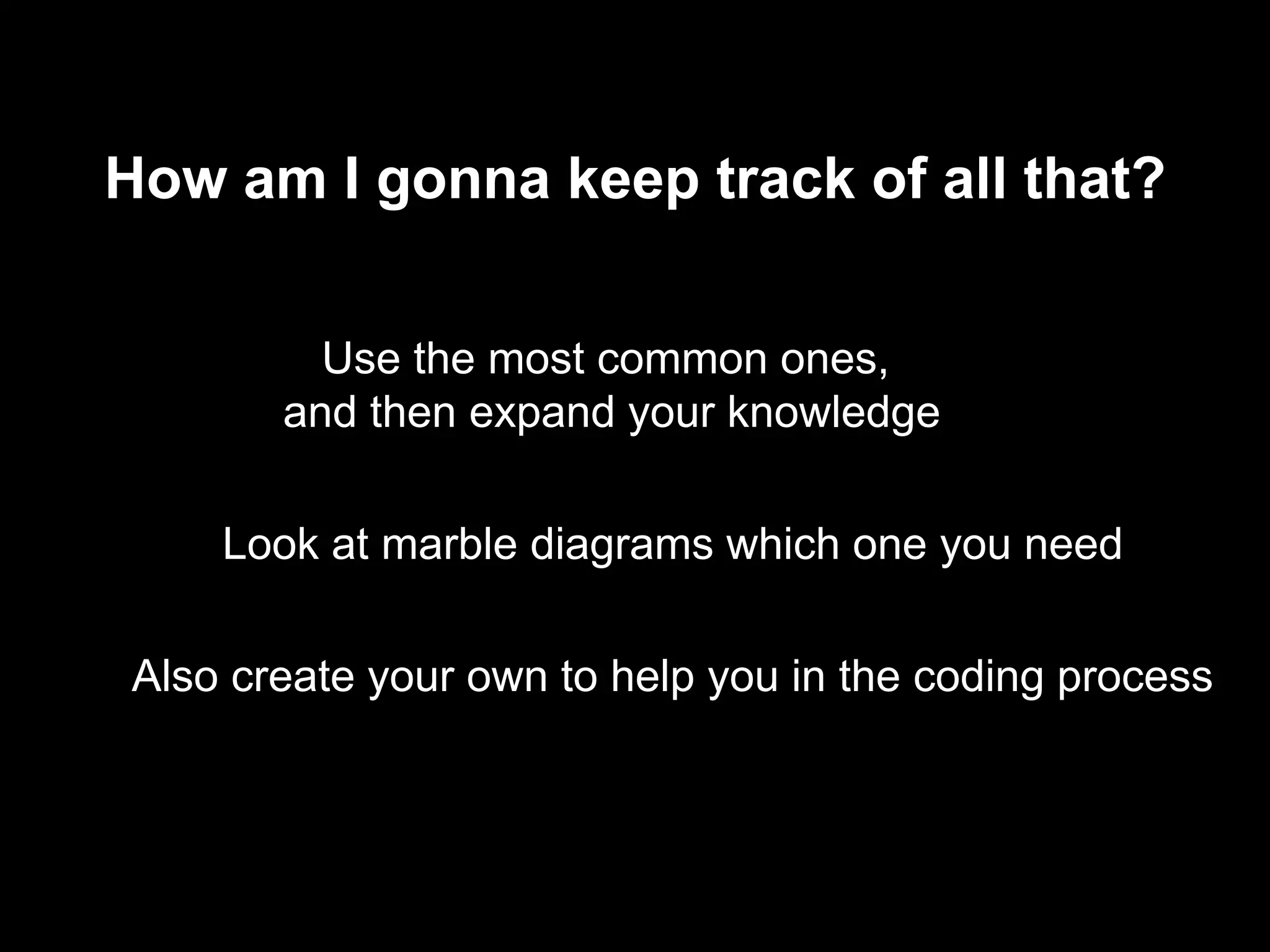 How am I gonna keep track of all that?
Use the most common ones,
and then expand your knowledge
Look at marble diagrams which one you need
Also create your own to help you in the coding process
 