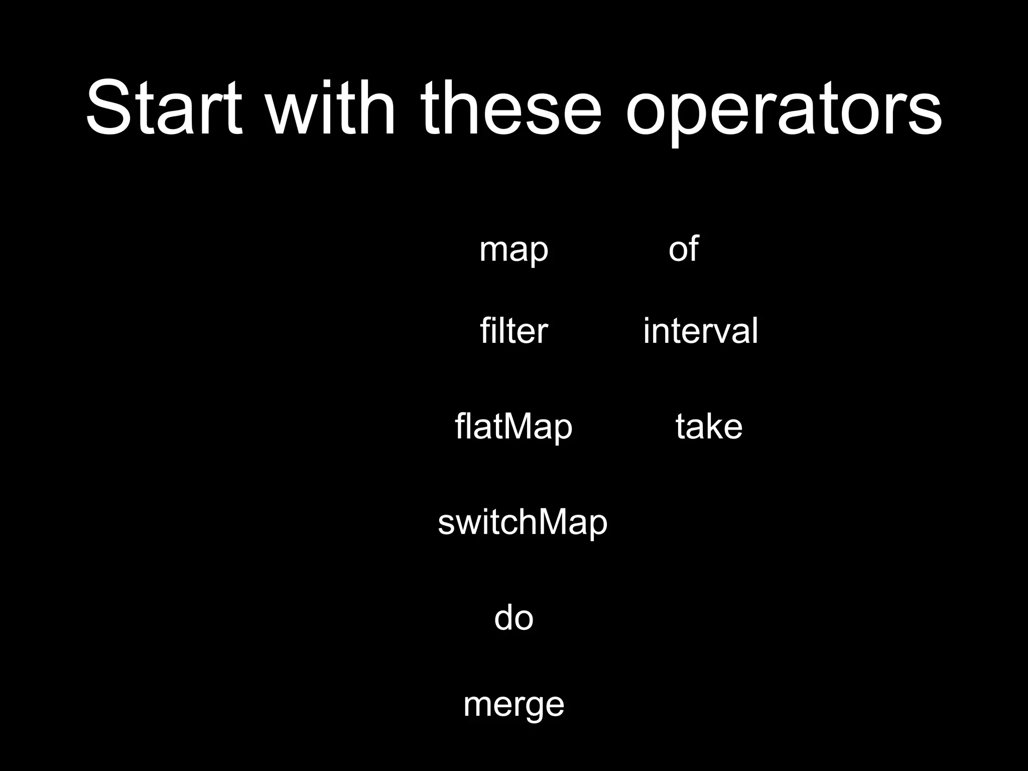 Start with these operators
map
filter
flatMap
switchMap
do
merge
of
interval
take
 