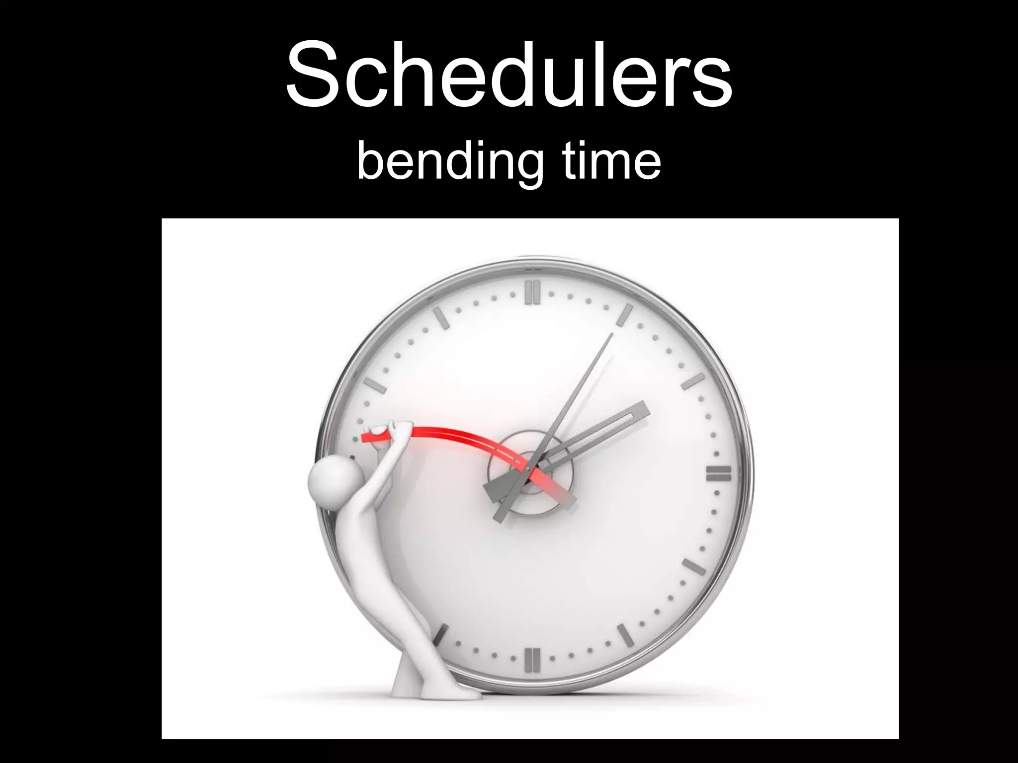 Schedulers
bending time
 