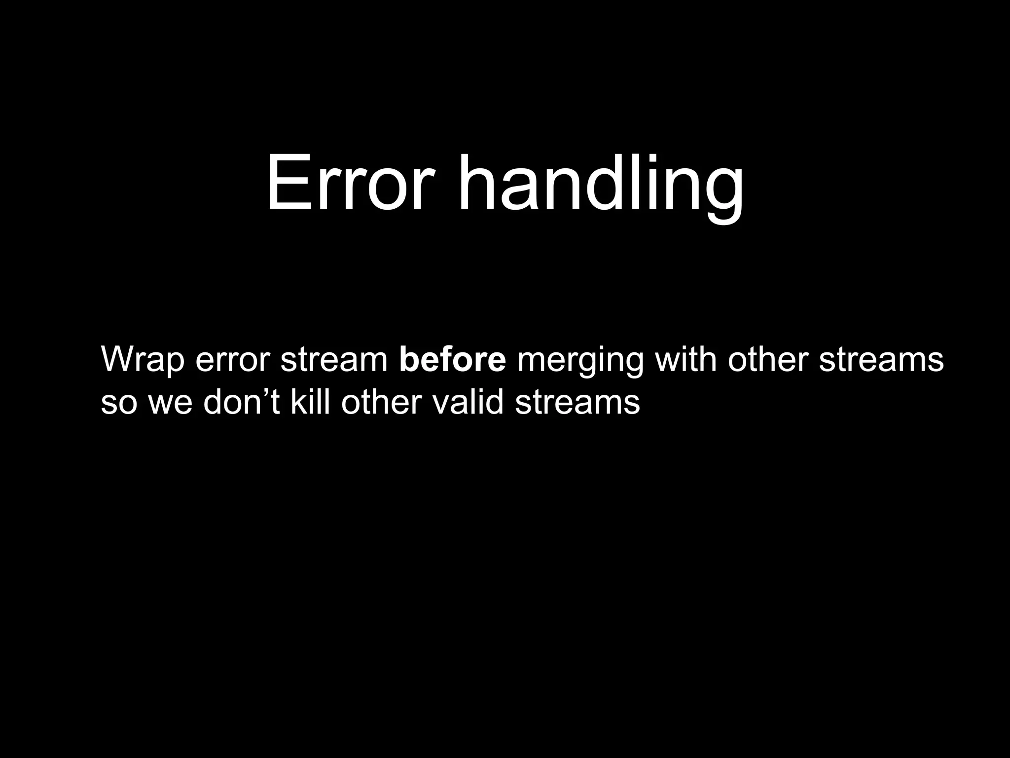 Wrap error stream before merging with other streams
so we don’t kill other valid streams
Error handling
 