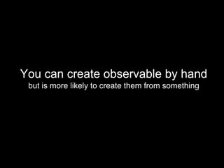 You can create observable by hand
but is more likely to create them from something
 