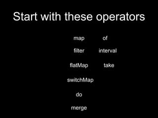 Start with these operators
map
filter
flatMap
switchMap
do
merge
of
interval
take
 