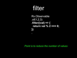 filter
Rx.Observable
.of(1,2,3)
.filter((val) => {
return val % 2 === 0;
})
.
Point is to reduce the number of values
 