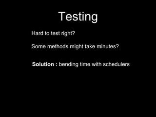 Testing
Solution : bending time with schedulers
Hard to test right?
Some methods might take minutes?
 