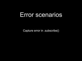 Error scenarios
Capture error in .subscribe()
 