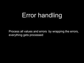 Process all values and errors by wrapping the errors,
everything gets processed
Error handling
 