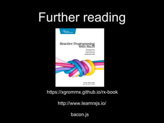 Further reading
https://xgrommx.github.io/rx-book
http://www.learnrxjs.io/
bacon.js
 