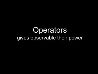 Operators
gives observable their power
 