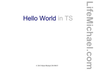 © 2013 Haim Michael 20150815
Hello World in TS
LifeMichael.com
 