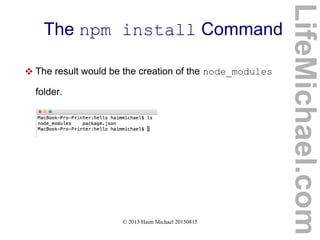 © 2013 Haim Michael 20150815
The npm install Command
 The result would be the creation of the node_modules
folder.
LifeMichael.com
 