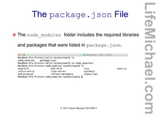 © 2013 Haim Michael 20150815
The package.json File
 The node_modules folder includes the required libraries
and packages that were listed in package.json.
LifeMichael.com
 