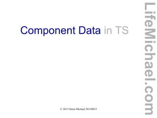 © 2013 Haim Michael 20150815
Component Data in TS
LifeMichael.com
 